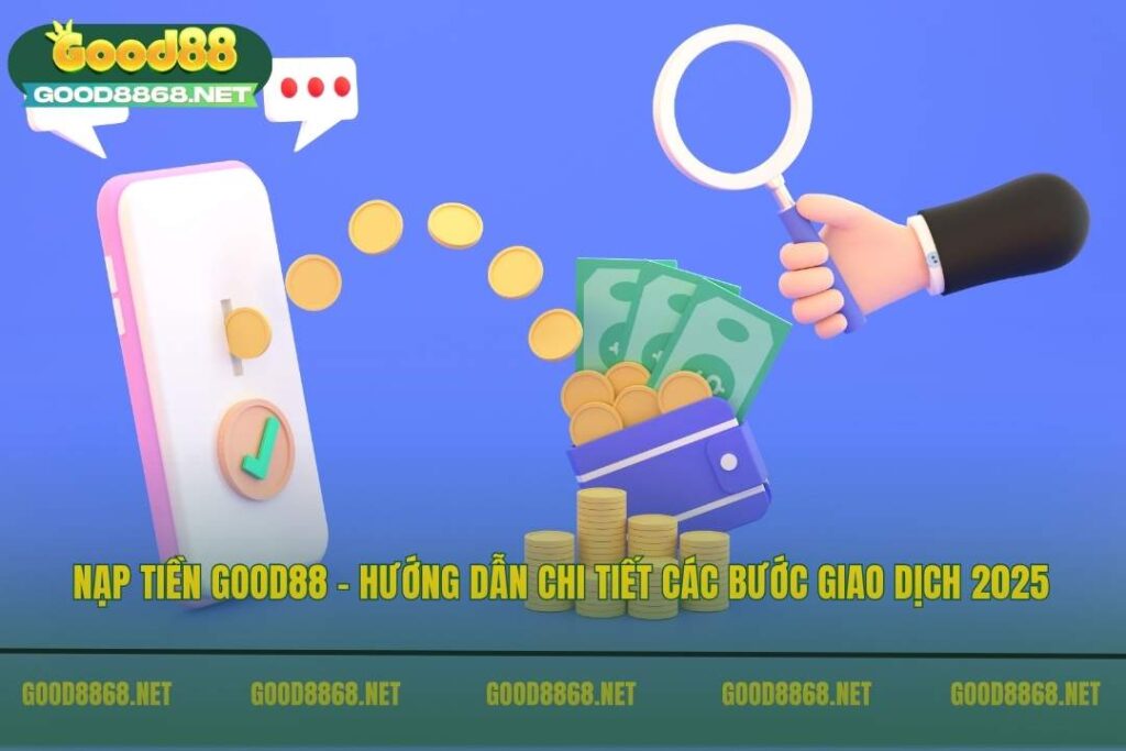 Hướng dẫn chi tiết cách nạp tiền Good88 dành cho TÂN THỦ 3 Nạp tiền Good88 – Hướng dẫn chi tiết các bước giao dịch 2025
