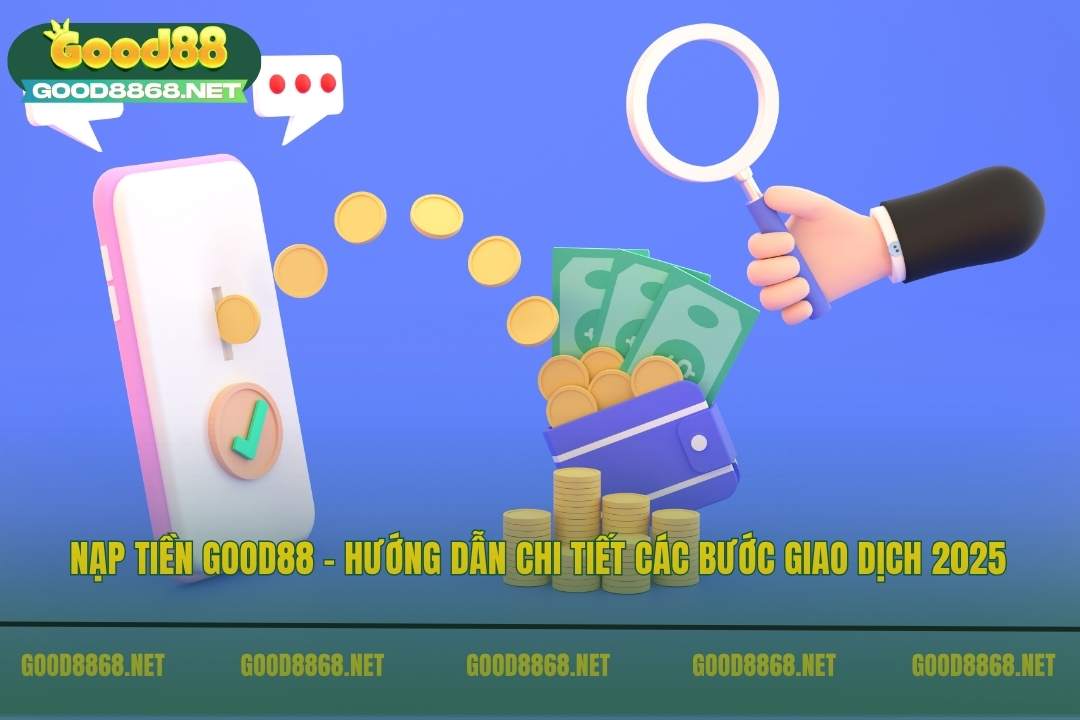 Nạp tiền Good88 – Hướng dẫn chi tiết các bước giao dịch 2026