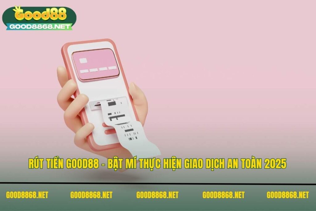 Hướng dẫn chi tiết cách rút tiền Good88 dành cho NEWBIE 5 Rút tiền Good88 – Bật Mí Thực Hiện Giao Dịch An Toàn 2025