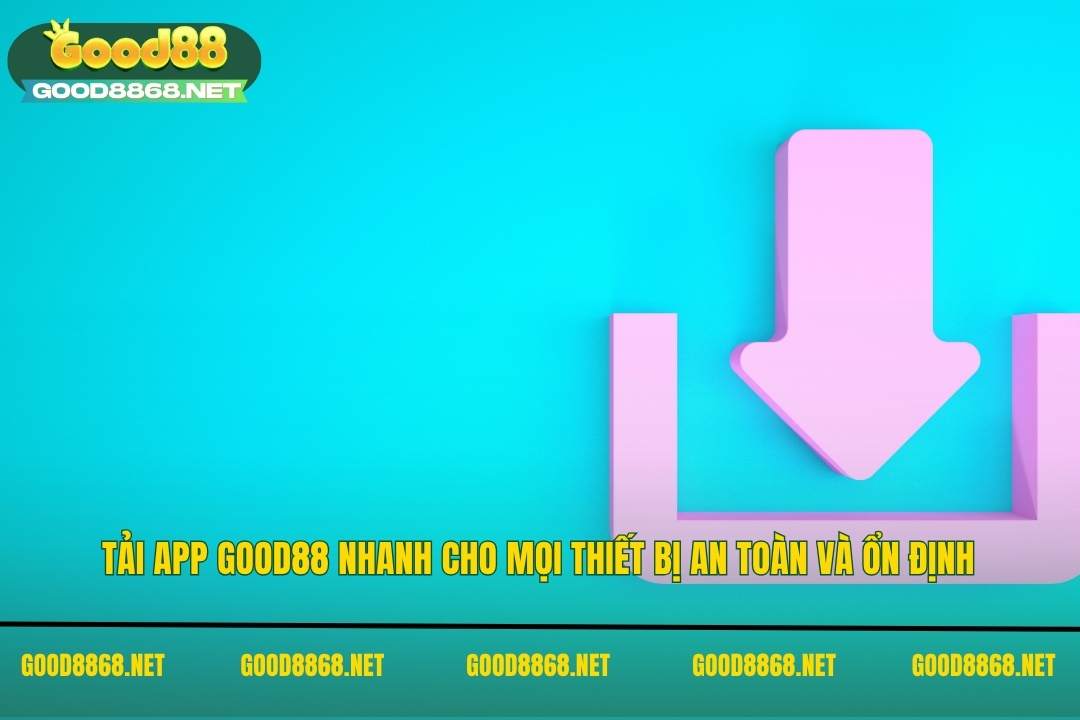 Tải app Good88 - Tải nhanh cho mọi thiết bị an toàn