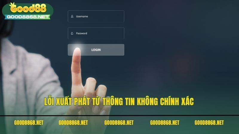 Lỗi xuất phát từ thông tin đăng nhập Good88 không chính xác