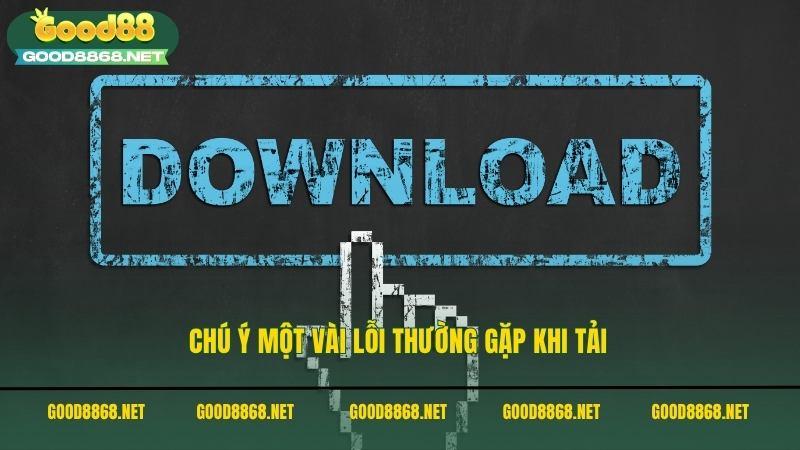 Hướng dẫn tải app Good88 cho cả hai hệ điều hành Android và iOS 4 Chú ý một vài lỗi thường gặp khi tải app Good88