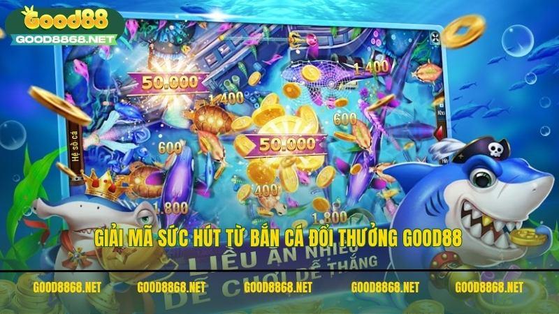Giải mã sức hút từ các tựa game bắn cá đổi thưởng Good88