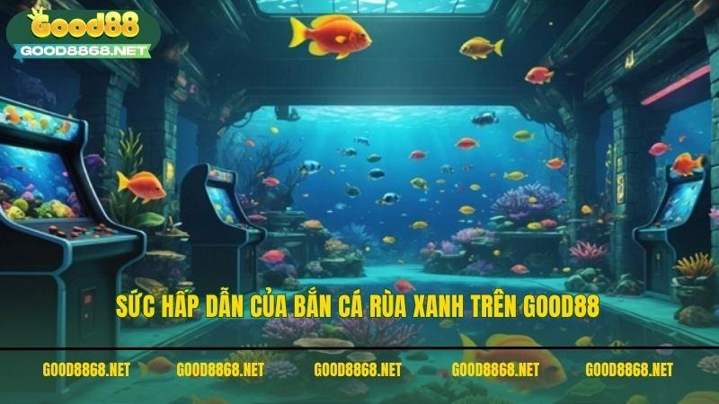 Sức hấp dẫn của bắn cá Rùa Xanh trên Good88