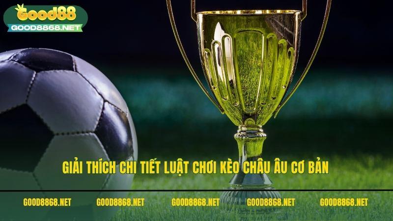 Giải thích chi tiết luật chơi kèo Châu Âu cơ bản tại Good88