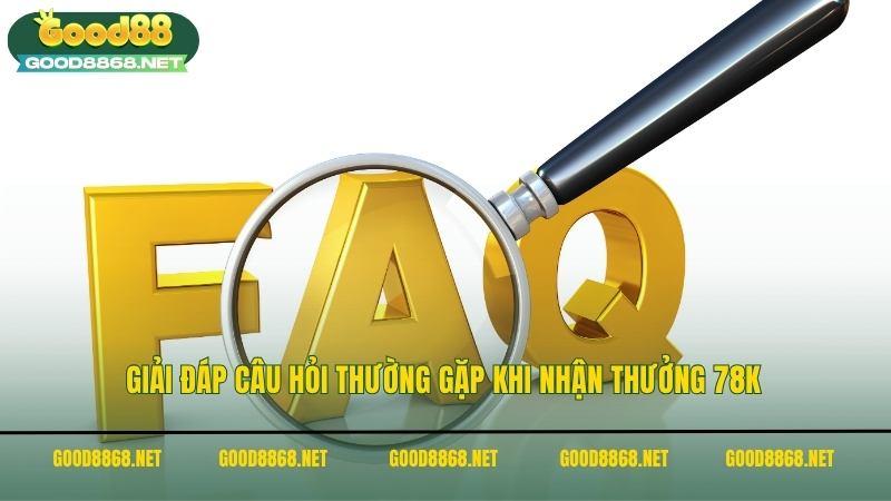 Giải đáp câu hỏi thường gặp khi nhận thưởng 78K